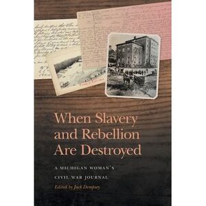 When Slavery and Rebellion Are Destroyed: A Michigan Woman's Civil War Journal -